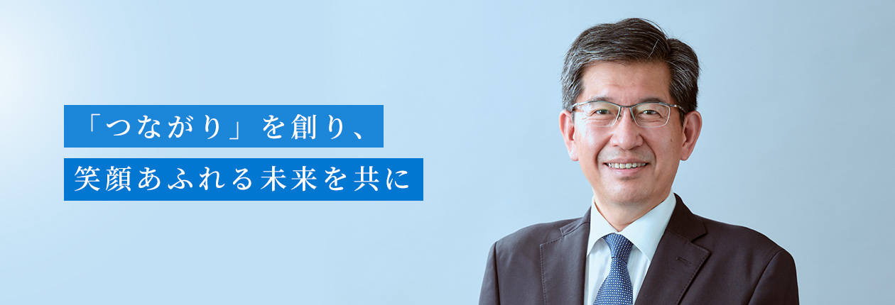 「つながり」を創り、笑顔あふれる未来を共に。