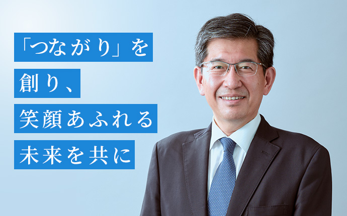 「つながり」を創り、笑顔あふれる未来を共に。